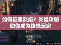 如何征服烈焰？炎煌攻略助你成為終極玩家