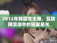 2012年韓國女主播，互聯(lián)網(wǎng)浪潮中的璀璨星光