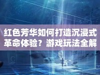 紅色芳華如何打造沉浸式革命體驗(yàn)？游戲玩法全解析！