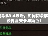 揭秘Abi攻略，如何偽裝解鎖隱藏關卡與角色？