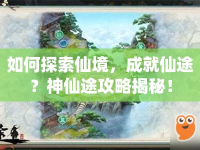 如何探索仙境，成就仙途？神仙途攻略揭秘！
