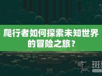 爬行者如何探索未知世界的冒險(xiǎn)之旅？