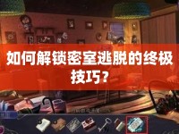 如何解鎖密室逃脫的終極技巧？