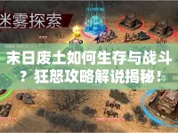 末日廢土如何生存與戰(zhàn)斗？狂怒攻略解說(shuō)揭秘！