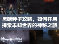 黑暗種子攻略，如何開啟探索未知世界的神秘之旅？