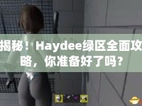 揭秘！Haydee綠區(qū)全面攻略，你準備好了嗎？