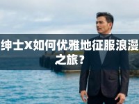 紳士X如何優(yōu)雅地征服浪漫之旅？