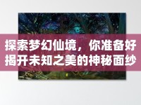 探索夢幻仙境，你準(zhǔn)備好揭開未知之美的神秘面紗了嗎？