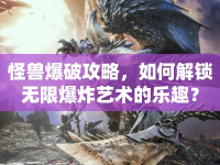 怪獸爆破攻略，如何解鎖無限爆炸藝術(shù)的樂趣？