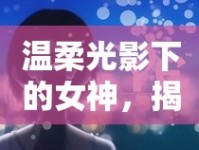 溫柔光影下的女神，揭秘觸動心靈的瞬間