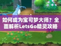 如何成為寶可夢(mèng)大師？全面解析LetsGo精靈攻略