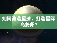 如何改造星球，打造星際烏托邦？