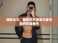 短發(fā)女力，腹肌照片展現(xiàn)力量與美的雙重奏鳴