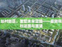 趙村新區(qū)，重塑未來(lái)藍(lán)圖——最新規(guī)劃進(jìn)展與展望