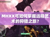 MHXX弓如何掌握遠(yuǎn)程藝術(shù)的狩獵之旅？
