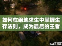 如何在絕地求生中掌握生存法則，成為最后的王者？