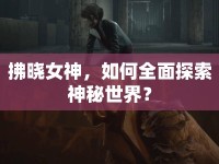 拂曉女神，如何全面探索神秘世界？