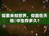 探索未知世界，你能在天地喰中生存多久？