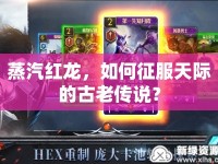 蒸汽紅龍，如何征服天際的古老傳說(shuō)？