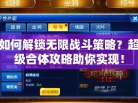 如何解鎖無限戰(zhàn)斗策略？超級(jí)合體攻略助你實(shí)現(xiàn)！