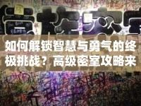 如何解鎖智慧與勇氣的終極挑戰(zhàn)？高級(jí)密室攻略來(lái)襲！