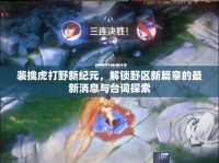 裴擒虎打野新紀(jì)元，解鎖野區(qū)新篇章的最新消息與臺詞探索