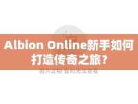 Albion Online新手如何打造傳奇之旅？