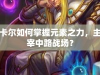 卡爾如何掌握元素之力，主宰中路戰(zhàn)場？