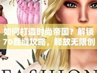 如何打造時尚帝國？解鎖70裁縫攻略，釋放無限創(chuàng)意！