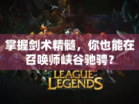 掌握劍術(shù)精髓，你也能在召喚師峽谷馳騁？