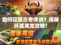 如何征服古老傳說？揭秘環(huán)城黑龍攻略！