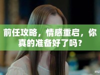 前任攻略，情感重啟，你真的準(zhǔn)備好了嗎？