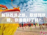 解鎖西游之旅，取經(jīng)路攻略，你準(zhǔn)備好了嗎？