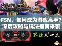 FSN，如何成為游戲高手？深度攻略與玩法指南來襲！