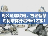 周公逍遙攻略，古老智慧如何帶你開啟奇幻之旅？
