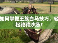 如何掌握王族白馬技巧，輕松馳騁沙場(chǎng)？