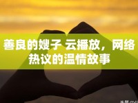 善良的嫂子 云播放，網(wǎng)絡(luò)熱議的溫情故事