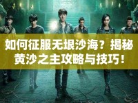 如何征服無垠沙海？揭秘黃沙之主攻略與技巧！