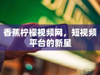 香蕉檸檬視頻網(wǎng)，短視頻平臺(tái)的新星