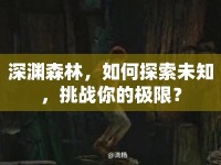 深淵森林，如何探索未知，挑戰(zhàn)你的極限？
