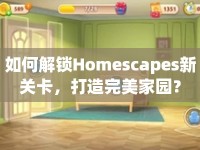 如何解鎖Homescapes新關(guān)卡，打造完美家園？