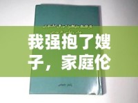 我強抱了嫂子，家庭倫理與道德邊界的探討
