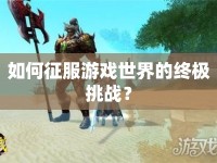 如何征服游戲世界的終極挑戰(zhàn)？