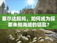 塞爾達(dá)船塢，如何成為探索未知海域的鑰匙？