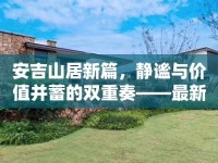 安吉山居新篇，靜謐與價(jià)值并蓄的雙重奏——最新房?jī)r(jià)走勢(shì)分析