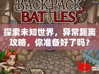探索未知世界，異常距離攻略，你準備好了嗎？