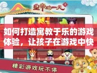 如何打造寓教于樂的游戲體驗，讓孩子在游戲中快樂成長？