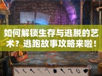 如何解鎖生存與逃脫的藝術(shù)？逃跑故事攻略來(lái)啦！