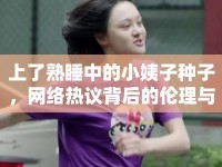 上了熟睡中的小姨子種子，網(wǎng)絡(luò)熱議背后的倫理與法律思考