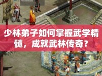 少林弟子如何掌握武學精髓，成就武林傳奇？